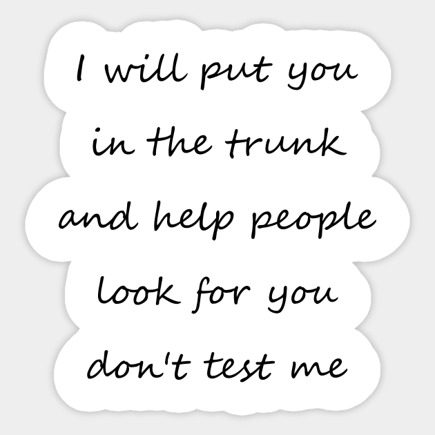 i will put you in the trunk and help people look for don't test me Sticker by merysam